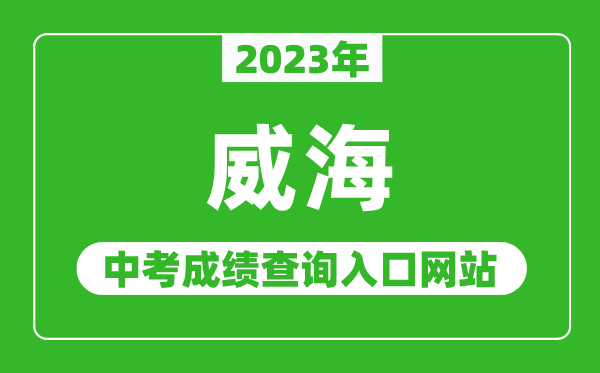 2023年威海中考成績查詢?nèi)肟诰W(wǎng)站(http://jyj.weihai.gov.cn/)