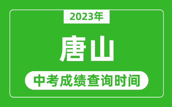 2023年唐山中考成績(jī)查詢時(shí)間,唐山中考成績(jī)一般什么時(shí)候公布？