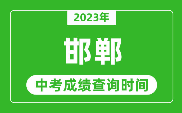 2023年邯鄲中考成績(jī)查詢時(shí)間,邯鄲中考成績(jī)一般什么時(shí)候公布？