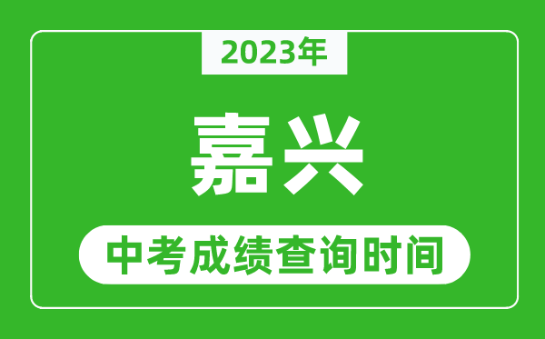 2023年嘉興中考成績查詢時間,嘉興中考成績一般什么時候公布？