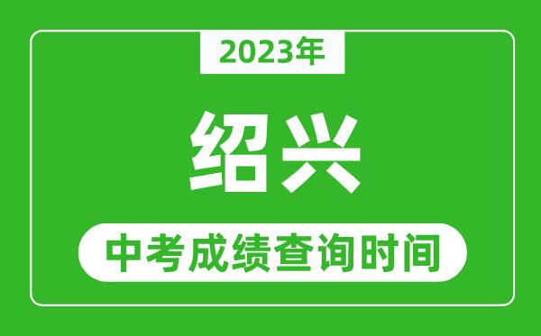 2023年紹興中考成績(jī)查詢時(shí)間,紹興中考成績(jī)一般什么時(shí)候公布？