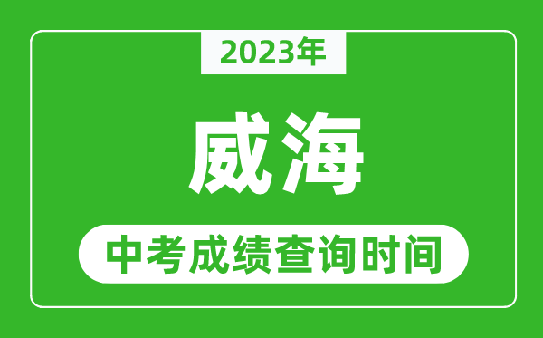 2023年威海中考成績查詢時(shí)間,威海中考成績一般什么時(shí)候公布？