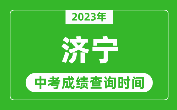 2023年濟(jì)寧中考成績(jī)查詢時(shí)間,濟(jì)寧中考成績(jī)一般什么時(shí)候公布?