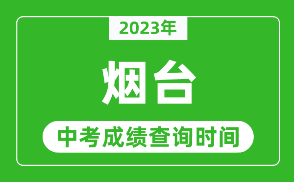 2023年煙臺(tái)中考成績(jī)查詢時(shí)間,煙臺(tái)中考成績(jī)一般什么時(shí)候公布？