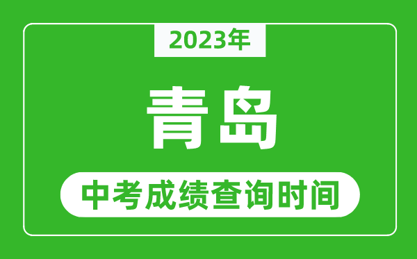 2023年青島中考成績(jī)查詢時(shí)間,青島中考成績(jī)一般什么時(shí)候公布？