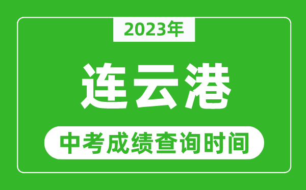 2023年連云港中考成績查詢時間,連云港中考成績一般什么時候公布?