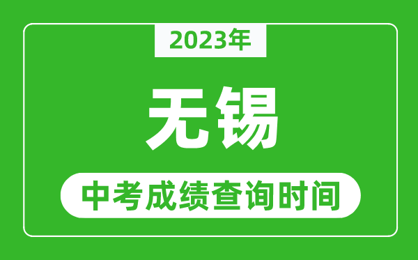 2023年無錫中考成績查詢時間,無錫中考成績一般什么時候公布？