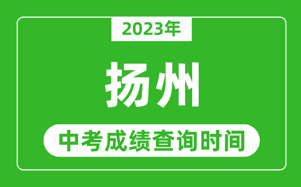 2023年揚(yáng)州中考成績(jī)查詢時(shí)間,揚(yáng)州中考成績(jī)一般什么時(shí)候公布？