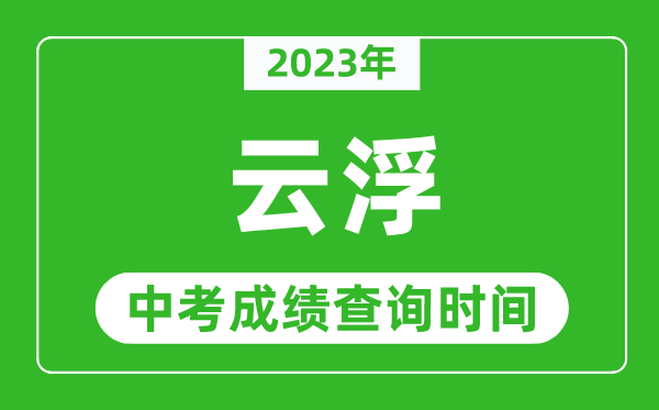 2023年云浮中考成績(jī)查詢時(shí)間,云浮中考成績(jī)一般什么時(shí)候公布？