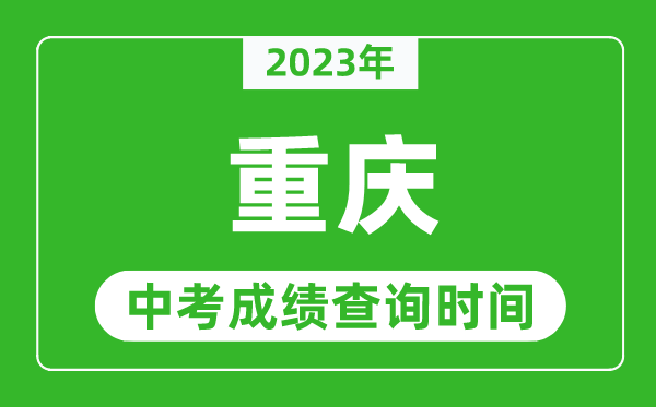 2023年重慶中考成績查詢時(shí)間,重慶中考成績一般什么時(shí)候公布?