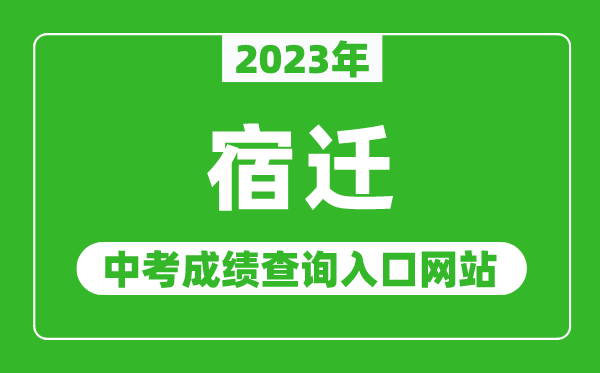 2023年宿遷中考成績查詢?nèi)肟诰W(wǎng)站(http://jyj.suqian.gov.cn/)