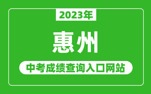 2023年惠州中考成績(jī)查詢?nèi)肟诰W(wǎng)站(http://jyj.huizhou.gov.cn/)