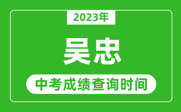 2023年吳忠中考成績查詢時(shí)間,吳忠中考成績一般什么時(shí)候公布?
