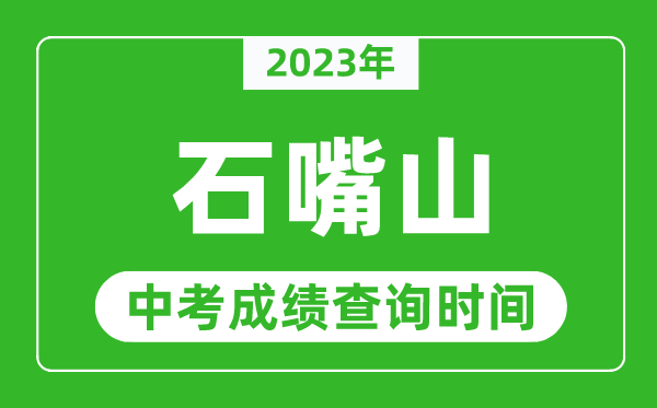 2023年石嘴山中考成績(jī)查詢時(shí)間,石嘴山中考成績(jī)一般什么時(shí)候公布？