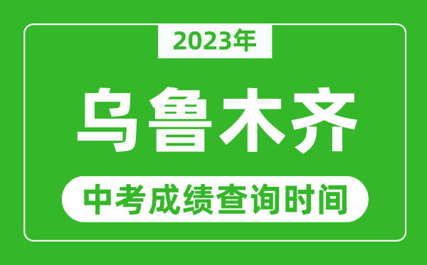 2023年烏魯木齊中考成績(jī)查詢時(shí)間,烏魯木齊中考成績(jī)一般什么時(shí)候公布？