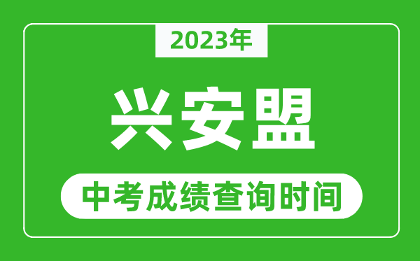 2023年興安盟中考成績查詢時間,興安盟中考成績一般什么時候公布?