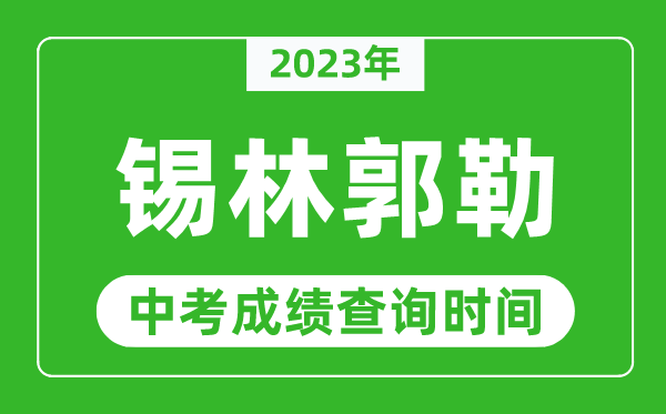 2023年錫林郭勒中考成績查詢時(shí)間,錫林郭勒中考成績一般什么時(shí)候公布?