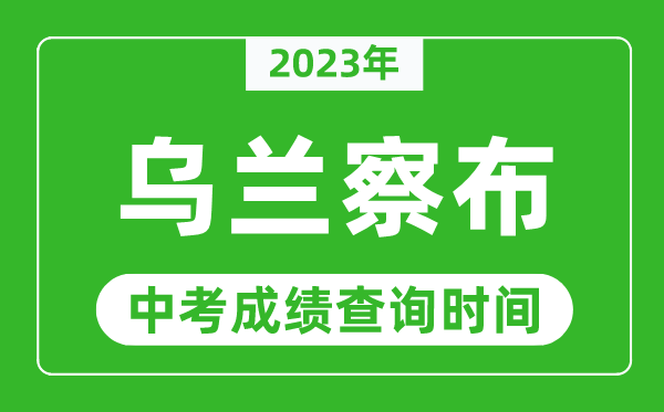 2023年烏蘭察布中考成績查詢時間,烏蘭察布中考成績一般什么時候公布?