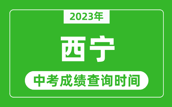 2023年西寧中考成績查詢時間,西寧中考成績一般什么時候公布？
