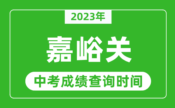 2023年嘉峪關中考成績查詢時間,嘉峪關中考成績一般什么時候公布？
