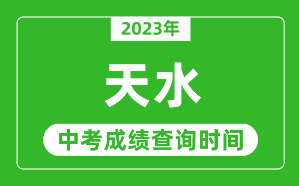 2023年天水中考成績查詢時間,天水中考成績一般什么時候公布?