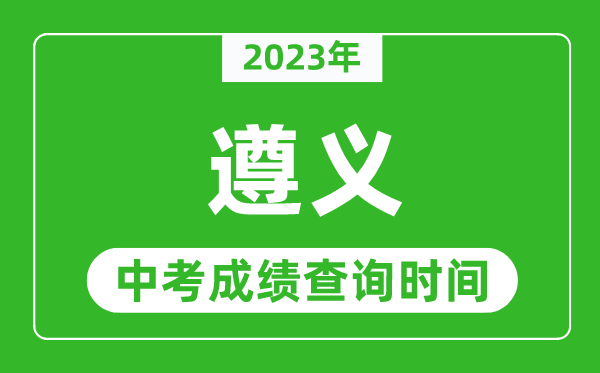 2023年遵義中考成績查詢時間,遵義中考成績一般什么時候公布？