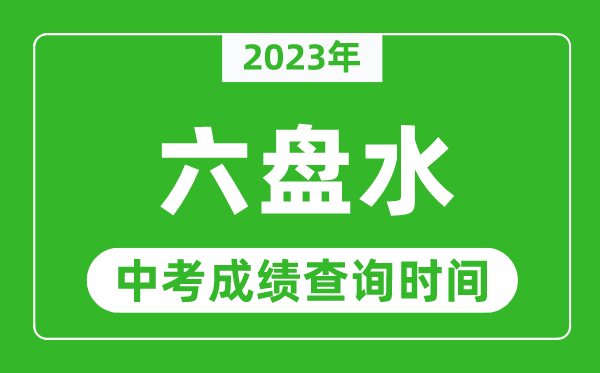2023年六盤水中考成績查詢時間,六盤水中考成績一般什么時候公布?