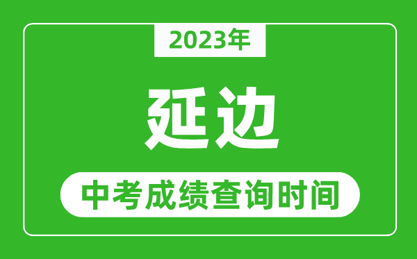 2023年延邊中考成績(jī)查詢時(shí)間,延邊中考成績(jī)一般什么時(shí)候公布？