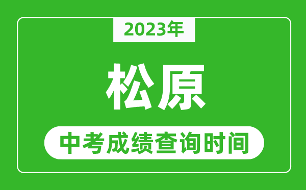 2023年松原中考成績(jī)查詢時(shí)間,松原中考成績(jī)一般什么時(shí)候公布？