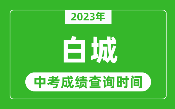 2023年白城中考成績(jī)查詢時(shí)間,白城中考成績(jī)一般什么時(shí)候公布？