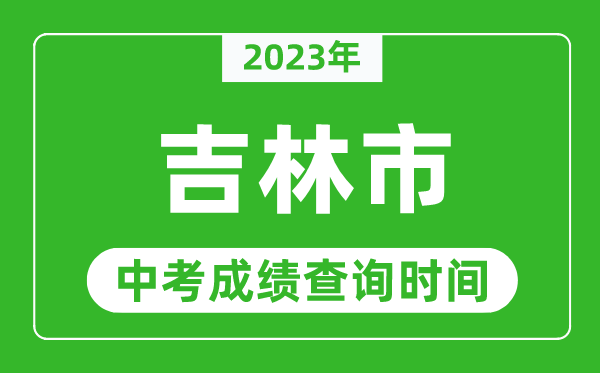 2023年吉林市中考成績查詢時間,吉林中考成績一般什么時候公布?