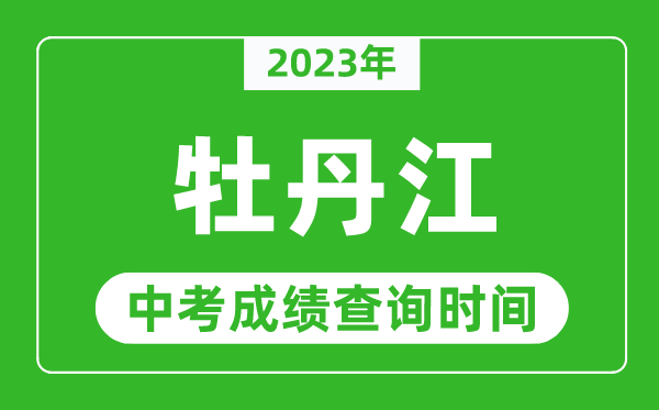 2023年牡丹江中考成績查詢時間,牡丹江中考成績一般什么時候公布？