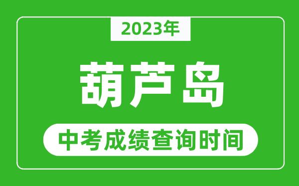 2023年葫蘆島中考成績查詢時間,葫蘆島中考成績一般什么時候公布？
