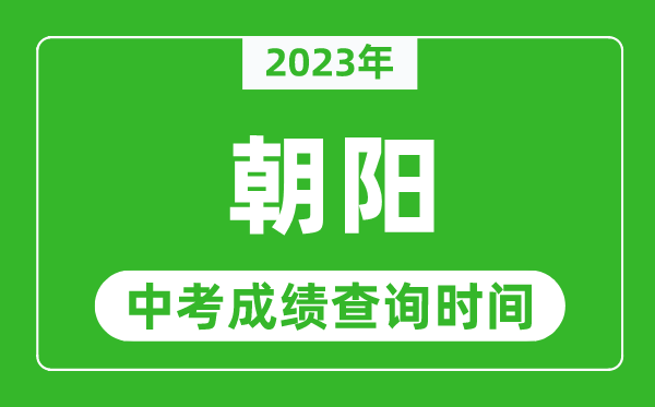2023年朝陽中考成績查詢時間,朝陽中考成績一般什么時候公布?