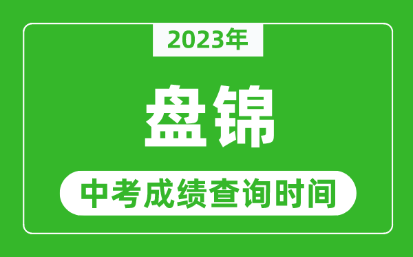 2023年盤錦中考成績查詢時間,盤錦中考成績一般什么時候公布？