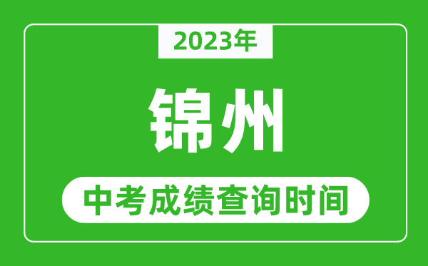 2023年錦州中考成績(jī)查詢時(shí)間,錦州中考成績(jī)一般什么時(shí)候公布？