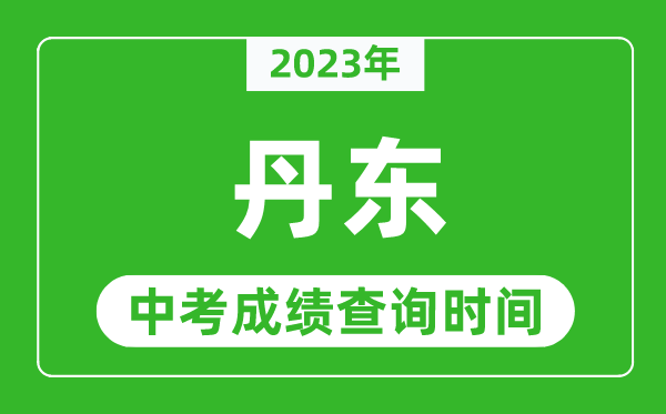 2023年丹東中考成績查詢時間,丹東中考成績一般什么時候公布？