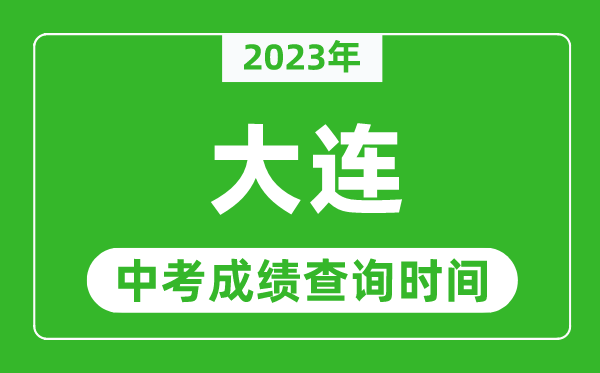 2023年大連中考成績查詢時(shí)間,大連中考成績一般什么時(shí)候公布？