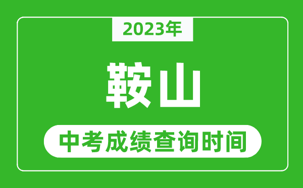 2023年鞍山中考成績(jī)查詢時(shí)間,鞍山中考成績(jī)一般什么時(shí)候公布？