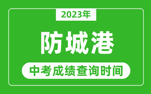 2023年防城港中考成績查詢時(shí)間,防城港中考成績一般什么時(shí)候公布？