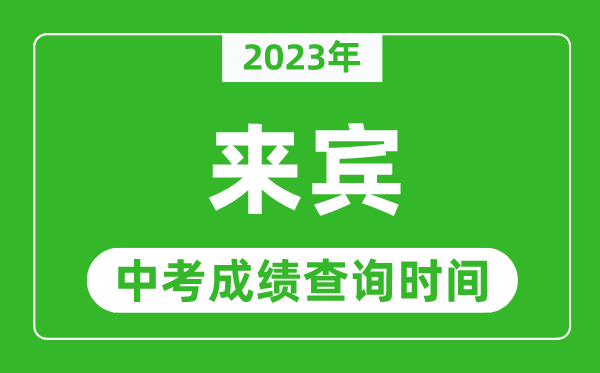 2023年來賓中考成績查詢時間,來賓中考成績一般什么時候公布？