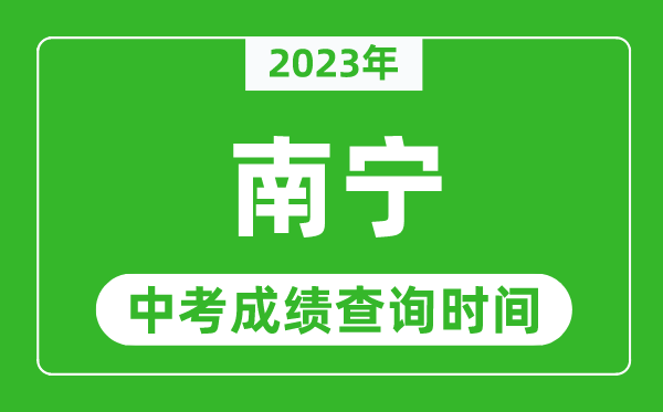 2023年南寧中考成績查詢時(shí)間,南寧中考成績一般什么時(shí)候公布？