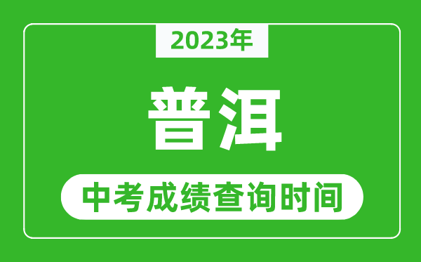 2023年普洱中考成績查詢時間,普洱中考成績一般什么時候公布?