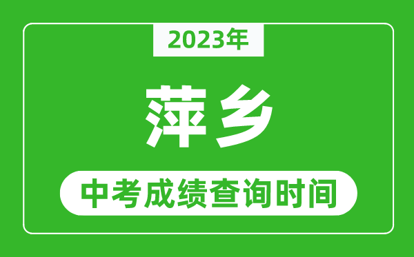 2023年萍鄉(xiāng)中考成績(jī)查詢時(shí)間,萍鄉(xiāng)中考成績(jī)一般什么時(shí)候公布？