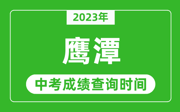 2023年鷹潭中考成績查詢時間,鷹潭中考成績一般什么時候公布?
