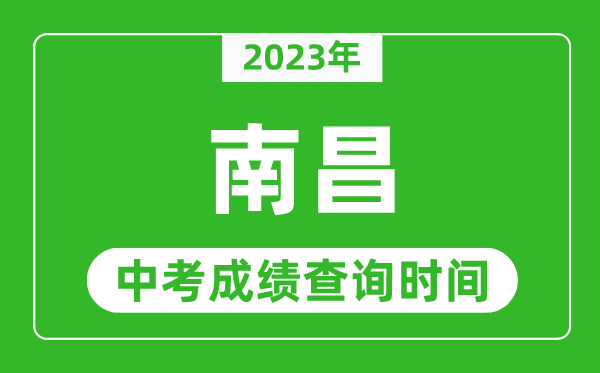 2023年南昌中考成績(jī)查詢(xún)時(shí)間,南昌中考成績(jī)一般什么時(shí)候公布？
