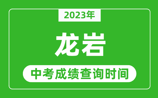2023年龍巖中考成績查詢時(shí)間,龍巖中考成績一般什么時(shí)候公布?