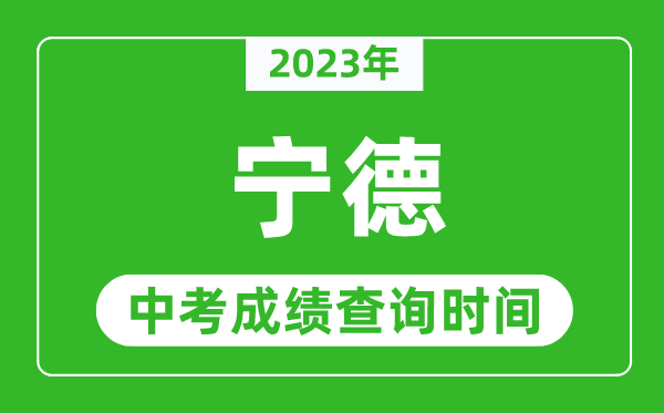 2023年寧德中考成績(jī)查詢時(shí)間,寧德中考成績(jī)一般什么時(shí)候公布？