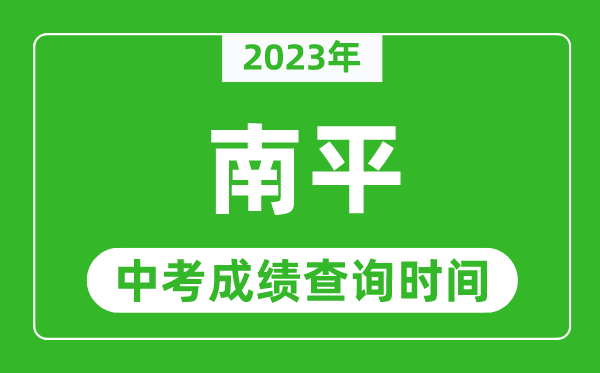 2023年南平中考成績(jī)查詢(xún)時(shí)間,南平中考成績(jī)一般什么時(shí)候公布？