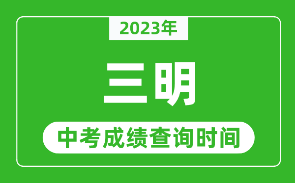 2023年三明中考成績查詢時(shí)間,三明中考成績一般什么時(shí)候公布?